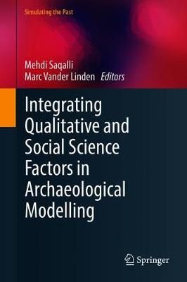 Integrating Qualitative and Social Science Factors in Archaeological Modelling. Simulating the Past