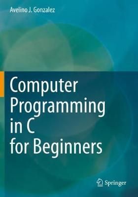 Computer Programming in C for Beginners By Avelino J. Gonzalez