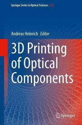 3D Printing of Optical Components By Andreas Heinrich (editor)