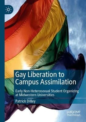 Gay Liberation to Campus Assimilation By Patrick Dilley 9783030672522