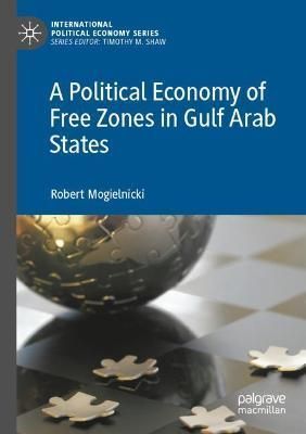 A Political Economy of Free Zones in Gulf Arab States 9783030712761