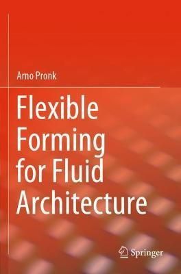 Flexible Forming for Fluid Architecture By Arno Pronk 9783030715533