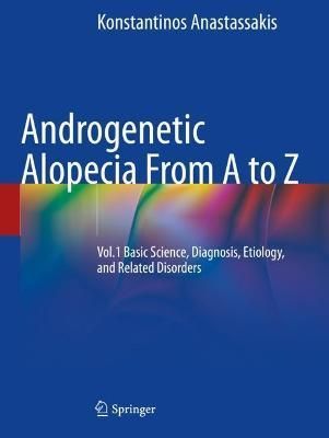 Androgenetic Alopecia from A to Z. Volume 1 Basic Science, Diagnosis, Etiology, and Related Disorders