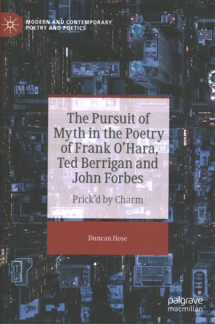 The Pursuit of Myth in the Poetry of Frank O'Hara, Ted Berrigan and John Forbes
