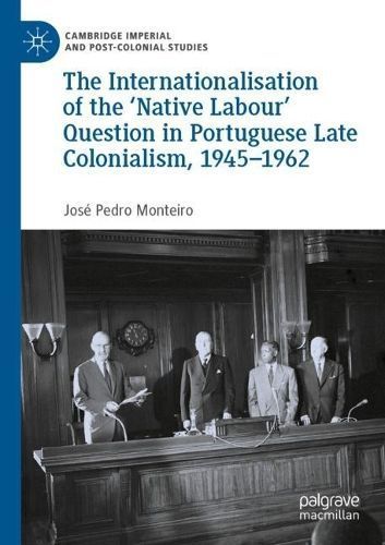 Internationalisation of the 'Native Labour' Question in Portuguese Late Colonialism, 1945?1962