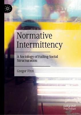 Normative Intermittency : A Sociology of Failing Social Structuration