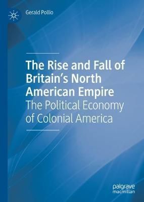 The Rise and Fall of Britain's North American Empire By Gerald Pollio