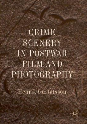 Crime Scenery in Postwar Film and Photography By Henrik Gustafsson