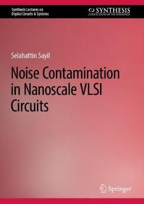 Noise Contamination in Nanoscale VLSI Circuits By Selahattin Sayil