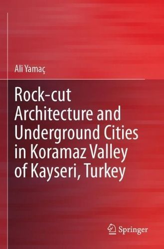 Rock-Cut Architecture and Underground Cities in Koramaz Valley of Kayseri, Turkey