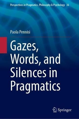 Gazes, Words, and Silences in Pragmatics By Paola Pennisi (Hardback)