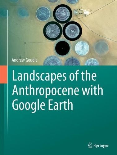 Landscapes of the Anthropocene With Google Earth By Andrew Goudie