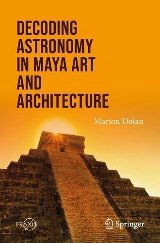 Decoding Astronomy in Maya Art and Architecture By Marion Dolan