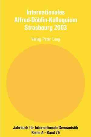 Internationales Alfred-Döblin-Kolloquium Strasbourg 2003; Der Grenzgänger Alfred Döblin, 1940 - 1957- Biographie und Werk