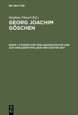Georg Joachim Göschen, Band 1, Studien zur Verlagsgeschichte und zur Verlegertypologie der Goethe-Zeit
