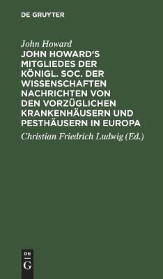 John Howard's Mitgliedes der königl. Soc. der Wissenschaften Nachrichten von den vorzüglichen Krankenhäusern und Pesthäusern in Europa