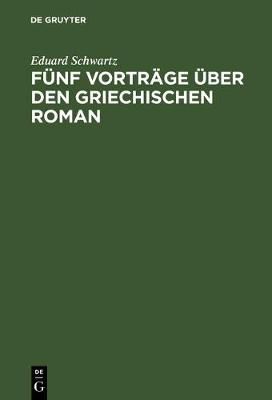 Fünf Vorträge über den griechischen Roman By Schwartz, Eduard