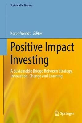 Positive Impact Investing : A Sustainable Bridge Between Strategy, Innovation, Change and Learning