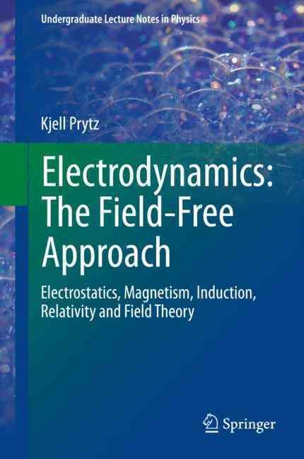 Electrodynamics: The Field-Free Approach : Electrostatics, Magnetism, Induction, Relativity and Field Theory