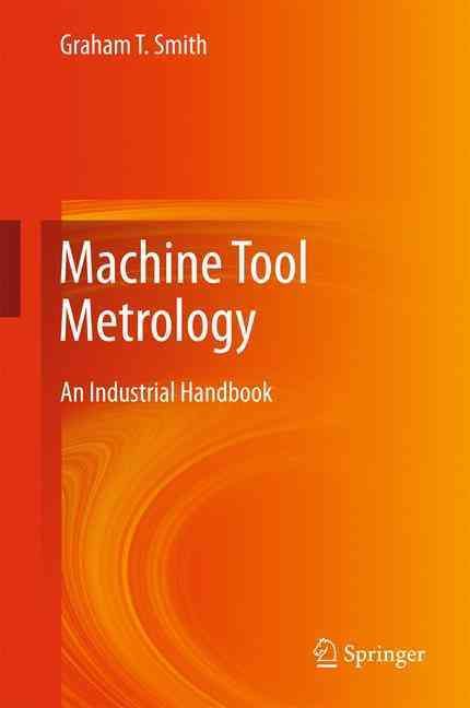 Machine Tool Metrology : An Industrial Handbook By Smith, Graham T.