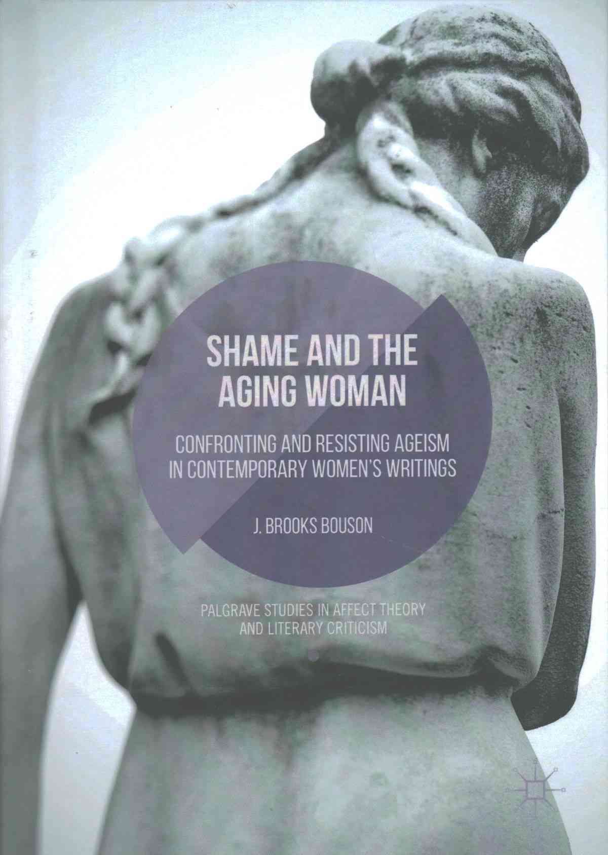 Shame and the Aging Woman : Confronting and Resisting Ageism in Contemporary Women's Writings