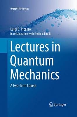 Lectures in Quantum Mechanics : A Two-Term Course By Picasso, Luigi E.