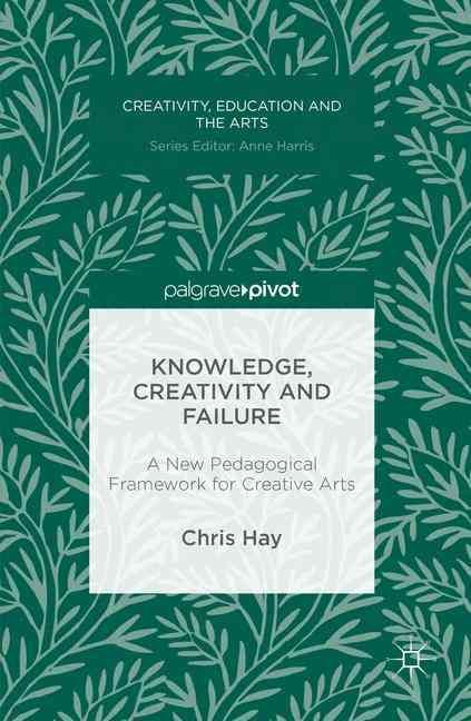Knowledge, Creativity and Failure : A New Pedagogical Framework for Creative Arts