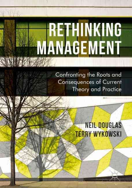 Rethinking Management : Confronting the Roots and Consequences of Current Theory and Practice