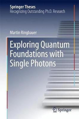 Exploring Quantum Foundations With Single Photons By Martin Ringbauer