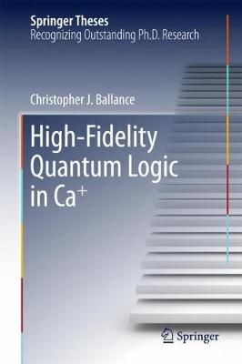 High-Fidelity Quantum Logic in Ca+ By Christopher J. Ballance