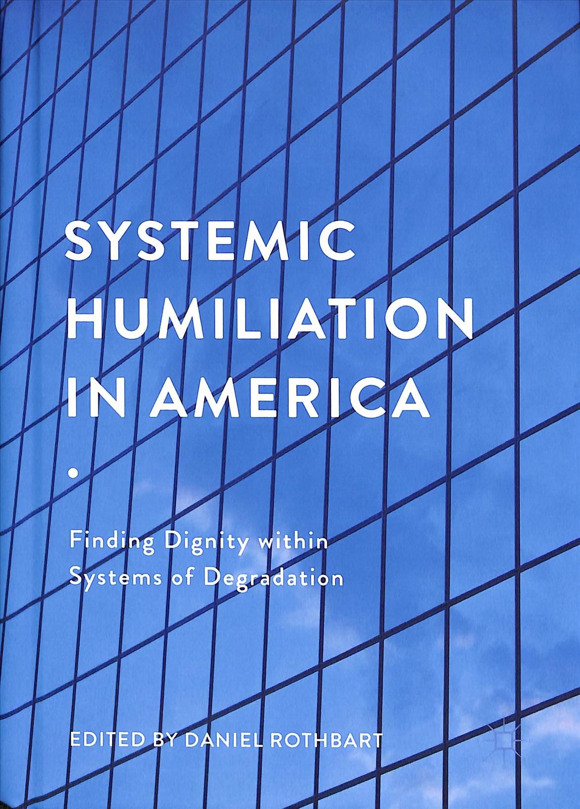 Systemic Humiliation in America : Finding Dignity within Systems of Degradation