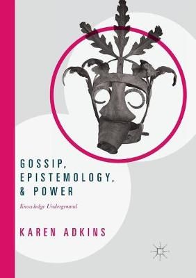 Gossip, Epistemology, and Power : Knowledge Underground 9783319838373