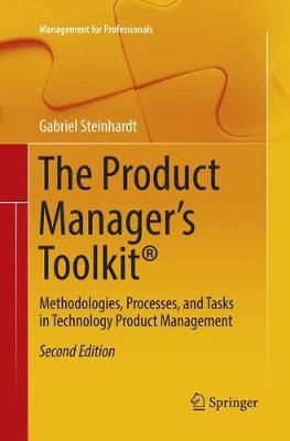 The Product Manager's Toolkit : Methodologies, Processes, and Tasks in Technology Product Management