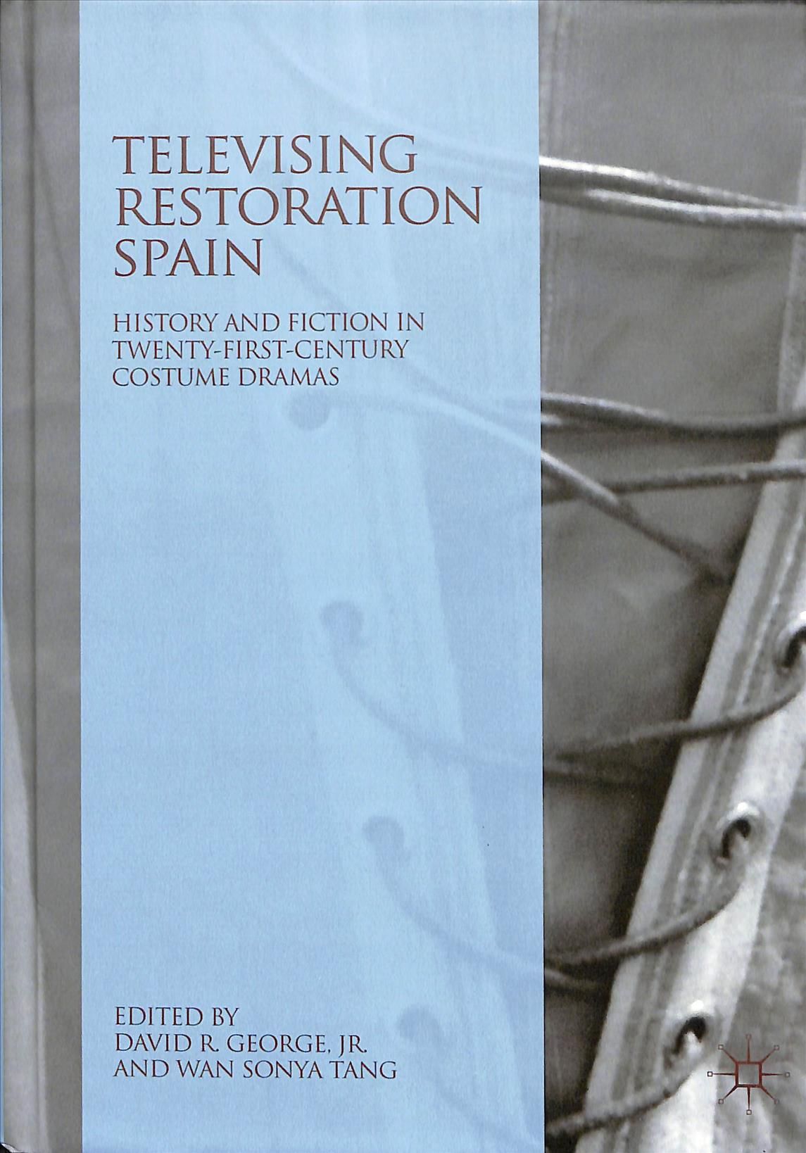 Televising Restoration Spain : History and Fiction in Twenty-First-Century Costume Dramas