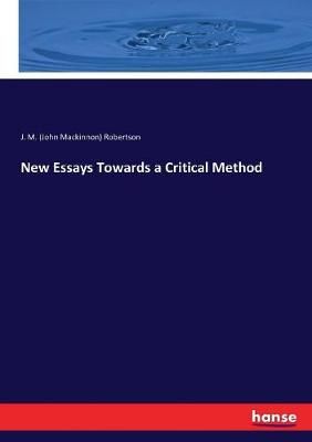 New Essays Towards a Critical Method By J M (John MacKinnon) Robertson