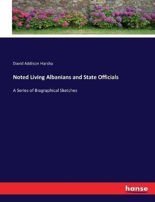 Noted Living Albanians and State Officials:A Series of Biographical Sketches