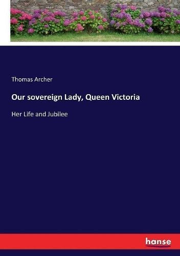 Our sovereign Lady, Queen Victoria By Thomas Archer 9783337110901
