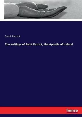 The writings of Saint Patrick, the Apostle of Ireland By Saint Patrick