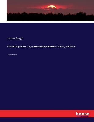 Political Disquisitions - Or, An Enquiry into public Errors, Defects, and Abuses