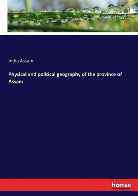 Physical and political geography of the province of Assam By Assam