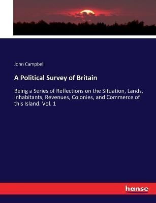 A Political Survey of Britain:Being a Series of Reflections on the Situation, Lands, Inhabitants, Revenues, Colonies, and Commerce of this ...