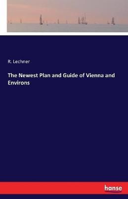 The Newest Plan and Guide of Vienna and Environs By Lechner, R.