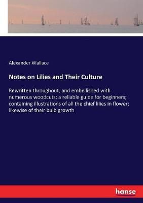 Notes on Lilies and Their Culture:Rewritten throughout, and embellished with numerous woodcuts; a reliable guide for beginners; containing ...