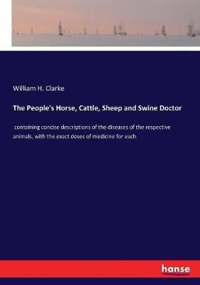 The People's Horse, Cattle, Sheep and Swine Doctor By William H Clarke