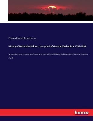 History of Methodist Reform, Synoptical of General Methodism, 1703-1898 :With special and comprehensive reference to its most salient exhibition ...