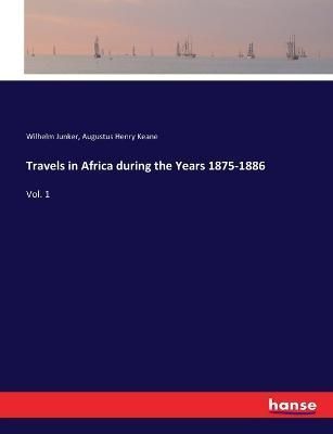 Travels in Africa during the Years 1875-1886:Vol. 1 By Junker, Wilhelm