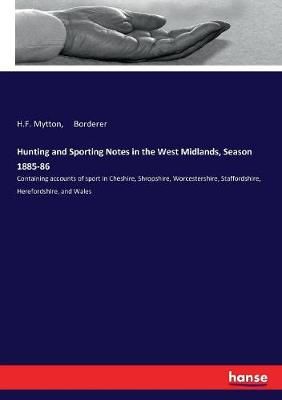 Hunting and Sporting Notes in the West Midlands, Season 1885-86:Containing accounts of sport in Cheshire, Shropshire, Worcestershire, ...