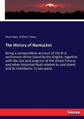 The History of Nantucket:Being a compendious account of the first settlement of the island by the English, together with the rise and progress ...