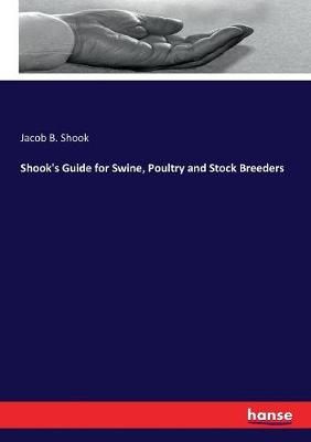 Shook's Guide for Swine, Poultry and Stock Breeders By Jacob B Shook