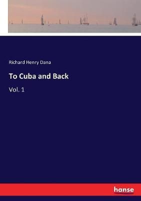 To Cuba and Back:Vol. 1 By Dana, Richard Henry 9783337379285